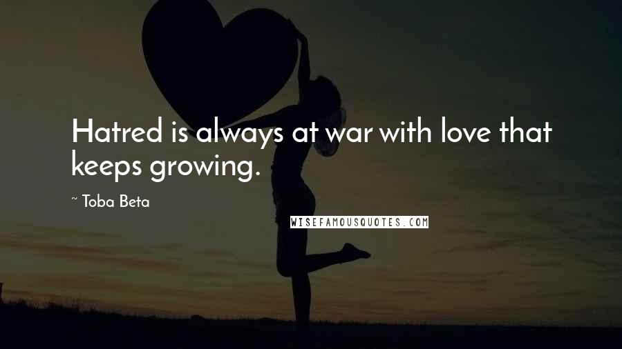 Toba Beta Quotes: Hatred is always at war with love that keeps growing.