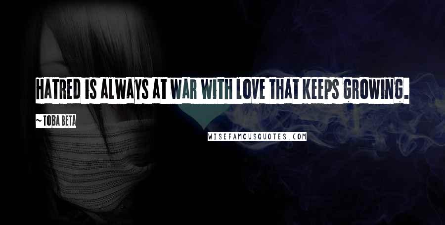 Toba Beta Quotes: Hatred is always at war with love that keeps growing.