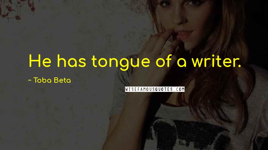 Toba Beta Quotes: He has tongue of a writer.