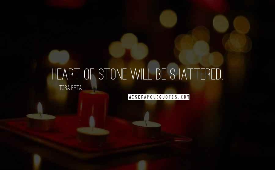Toba Beta Quotes: Heart of stone will be shattered.