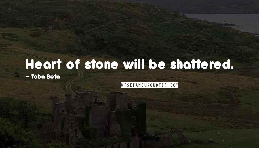 Toba Beta Quotes: Heart of stone will be shattered.
