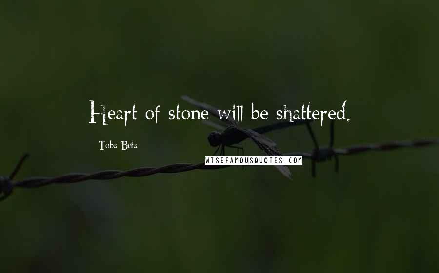 Toba Beta Quotes: Heart of stone will be shattered.