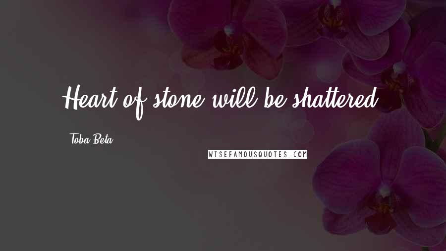 Toba Beta Quotes: Heart of stone will be shattered.