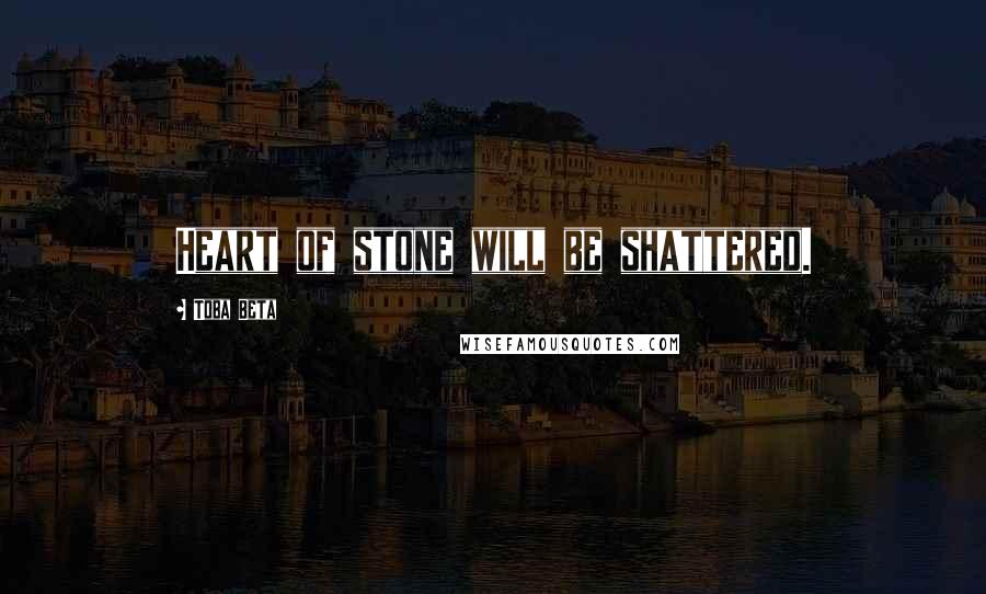Toba Beta Quotes: Heart of stone will be shattered.