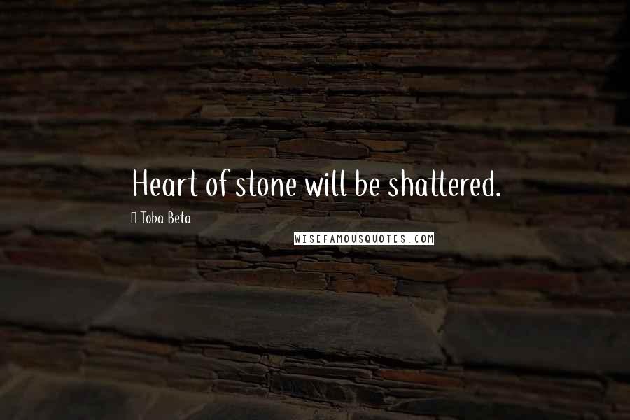 Toba Beta Quotes: Heart of stone will be shattered.