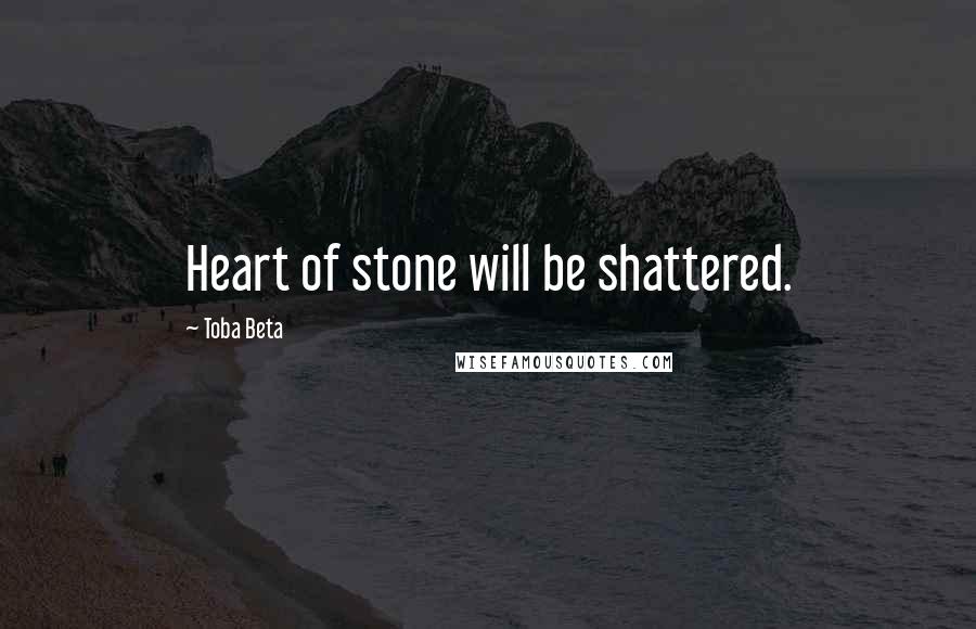 Toba Beta Quotes: Heart of stone will be shattered.