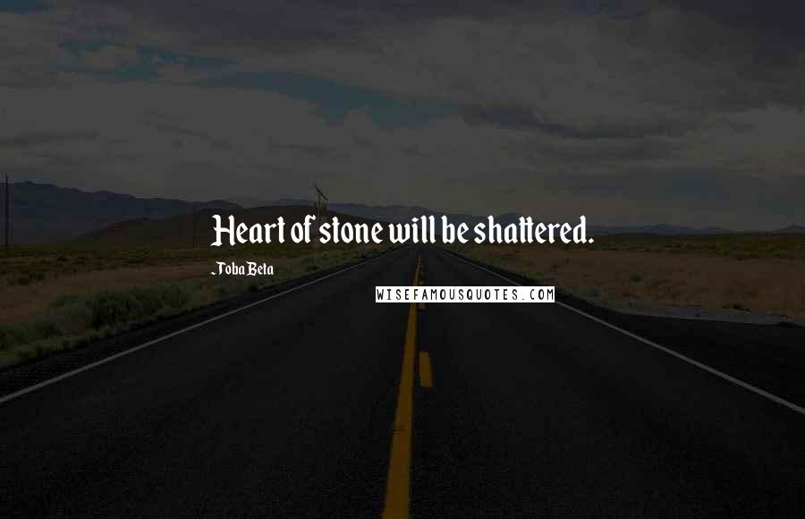 Toba Beta Quotes: Heart of stone will be shattered.