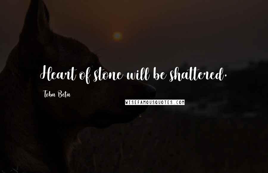 Toba Beta Quotes: Heart of stone will be shattered.