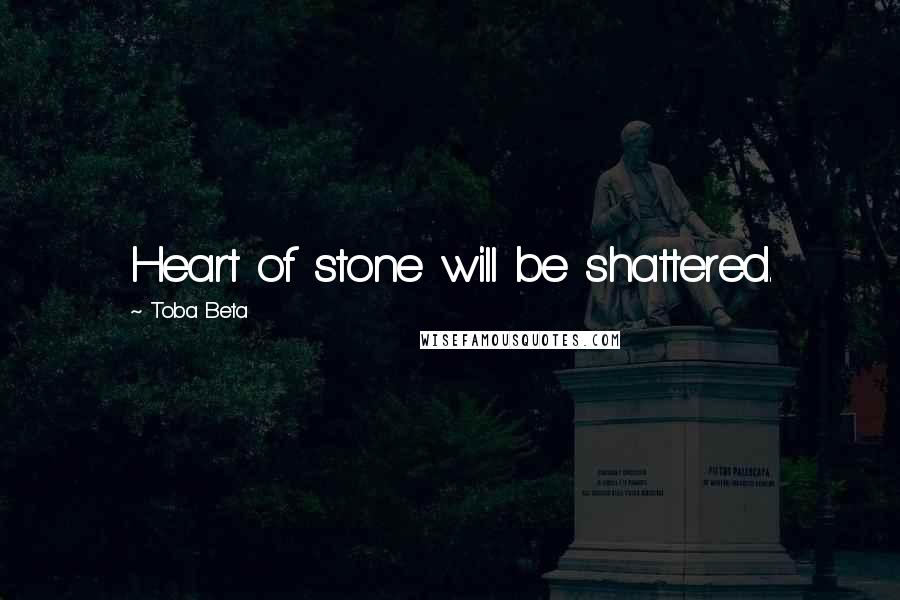 Toba Beta Quotes: Heart of stone will be shattered.