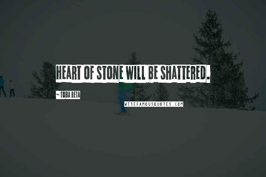 Toba Beta Quotes: Heart of stone will be shattered.