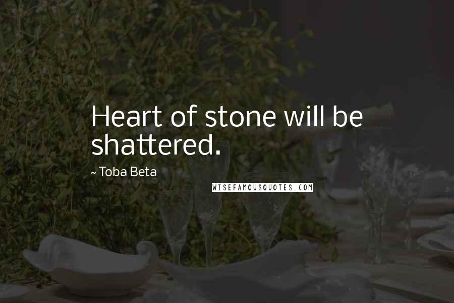 Toba Beta Quotes: Heart of stone will be shattered.