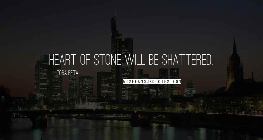 Toba Beta Quotes: Heart of stone will be shattered.