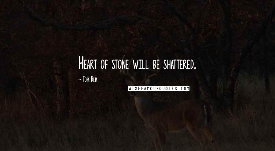 Toba Beta Quotes: Heart of stone will be shattered.