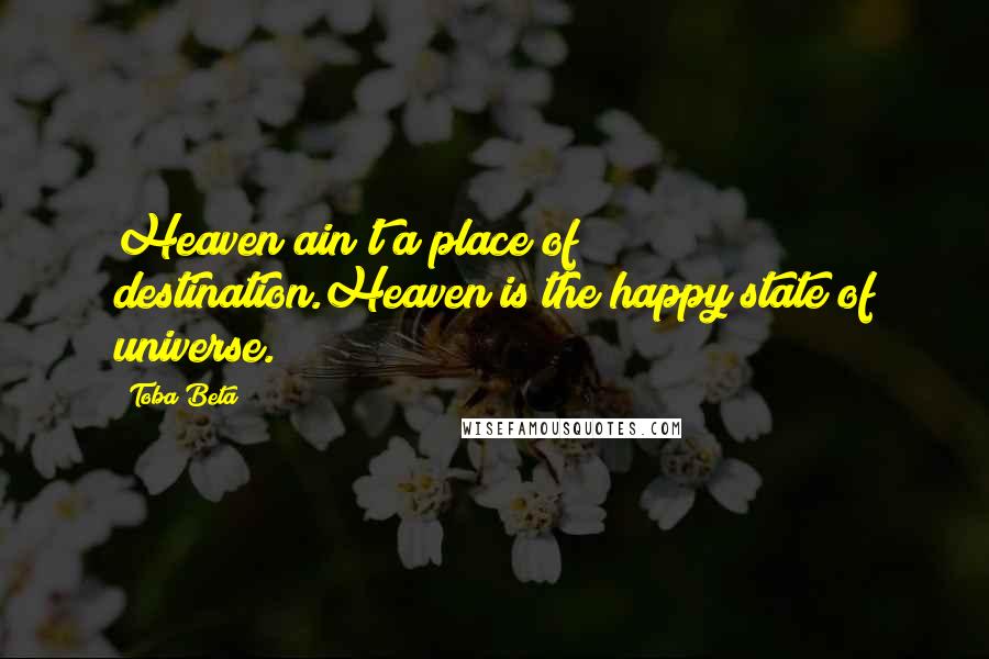 Toba Beta Quotes: Heaven ain't a place of destination.Heaven is the happy state of universe.
