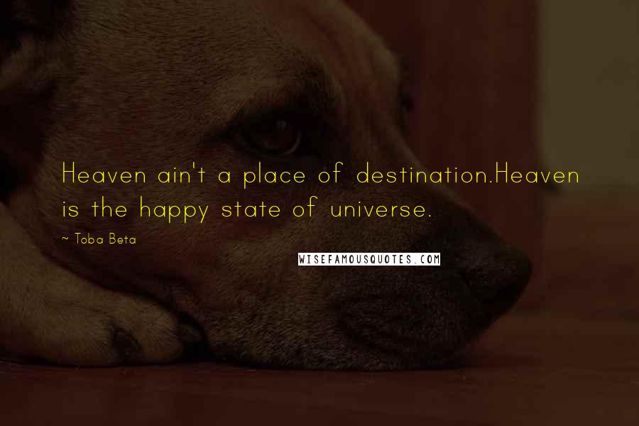 Toba Beta Quotes: Heaven ain't a place of destination.Heaven is the happy state of universe.