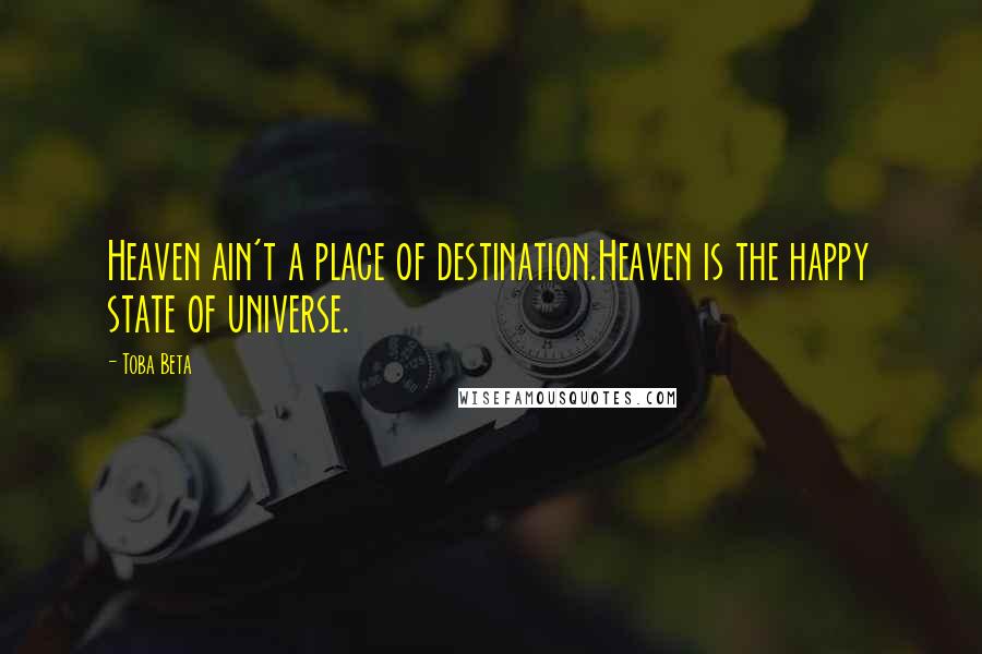 Toba Beta Quotes: Heaven ain't a place of destination.Heaven is the happy state of universe.