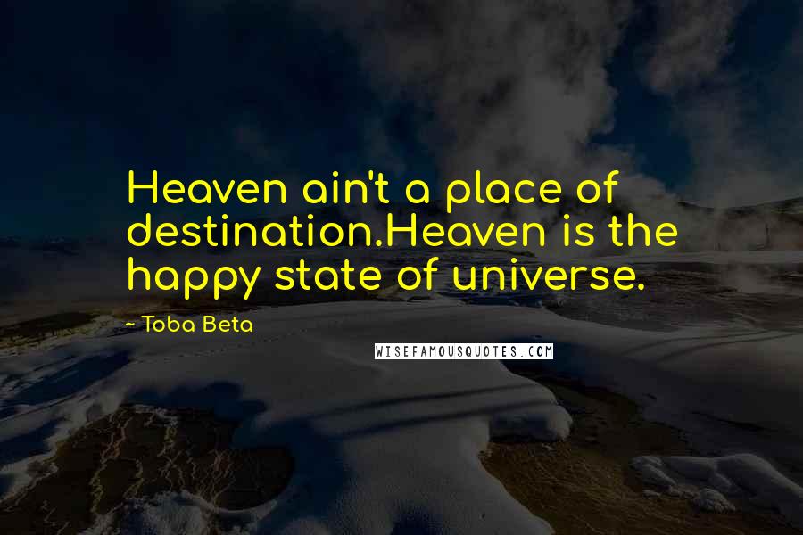 Toba Beta Quotes: Heaven ain't a place of destination.Heaven is the happy state of universe.