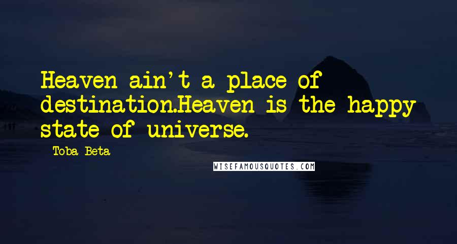 Toba Beta Quotes: Heaven ain't a place of destination.Heaven is the happy state of universe.