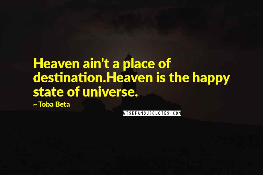 Toba Beta Quotes: Heaven ain't a place of destination.Heaven is the happy state of universe.