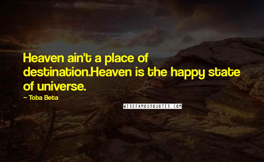 Toba Beta Quotes: Heaven ain't a place of destination.Heaven is the happy state of universe.