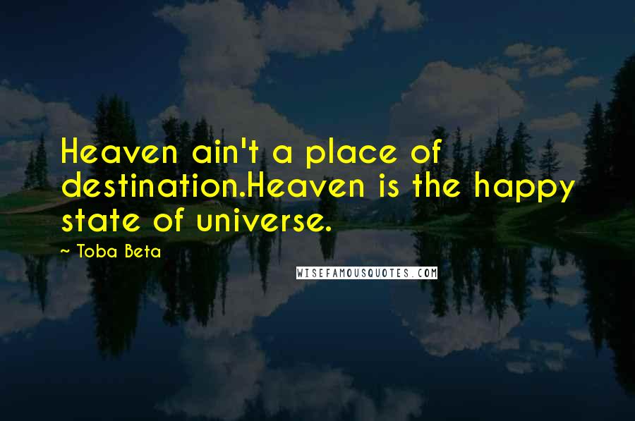 Toba Beta Quotes: Heaven ain't a place of destination.Heaven is the happy state of universe.