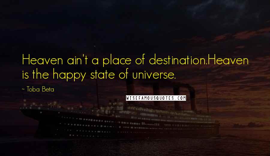 Toba Beta Quotes: Heaven ain't a place of destination.Heaven is the happy state of universe.