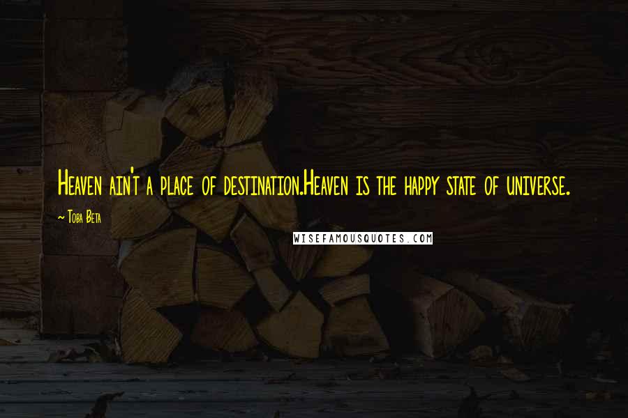 Toba Beta Quotes: Heaven ain't a place of destination.Heaven is the happy state of universe.