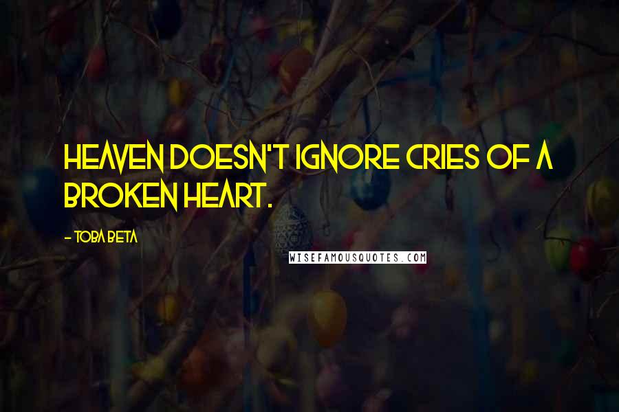 Toba Beta Quotes: Heaven doesn't ignore cries of a broken heart.