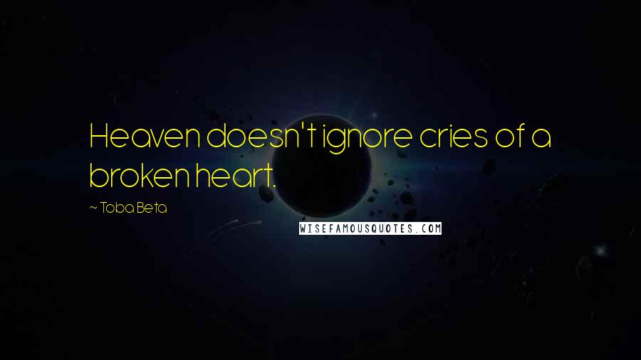 Toba Beta Quotes: Heaven doesn't ignore cries of a broken heart.