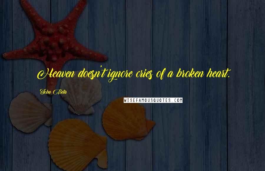 Toba Beta Quotes: Heaven doesn't ignore cries of a broken heart.