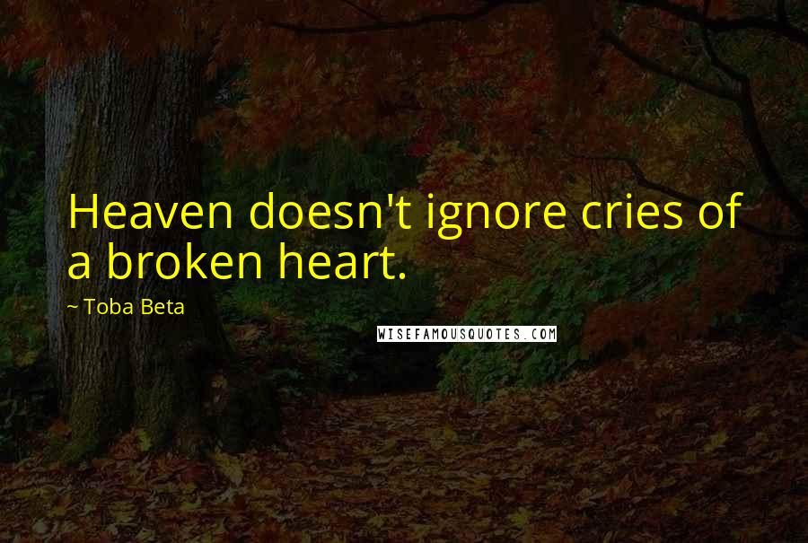 Toba Beta Quotes: Heaven doesn't ignore cries of a broken heart.