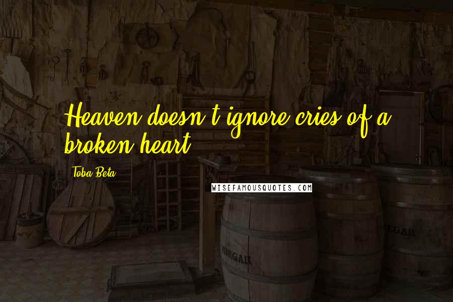 Toba Beta Quotes: Heaven doesn't ignore cries of a broken heart.