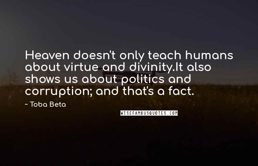 Toba Beta Quotes: Heaven doesn't only teach humans about virtue and divinity.It also shows us about politics and corruption; and that's a fact.