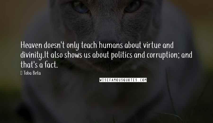 Toba Beta Quotes: Heaven doesn't only teach humans about virtue and divinity.It also shows us about politics and corruption; and that's a fact.
