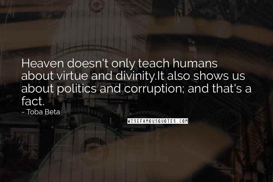 Toba Beta Quotes: Heaven doesn't only teach humans about virtue and divinity.It also shows us about politics and corruption; and that's a fact.