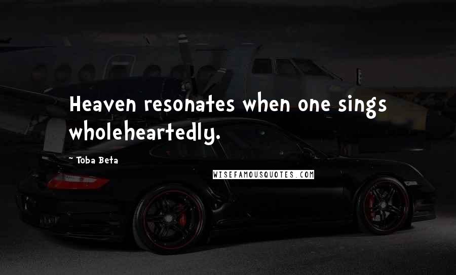 Toba Beta Quotes: Heaven resonates when one sings wholeheartedly.