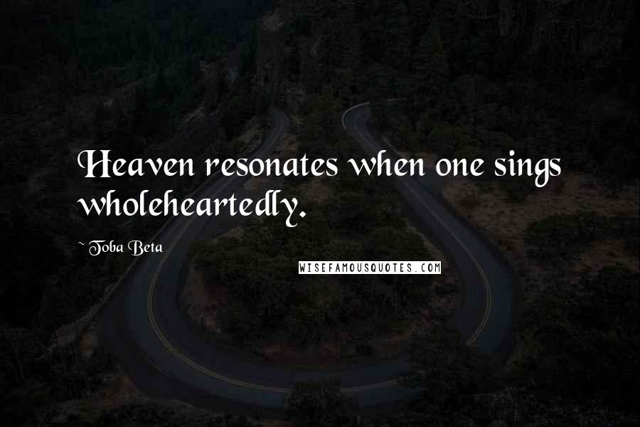 Toba Beta Quotes: Heaven resonates when one sings wholeheartedly.
