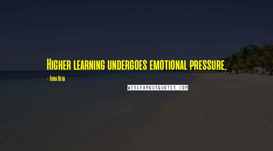 Toba Beta Quotes: Higher learning undergoes emotional pressure.