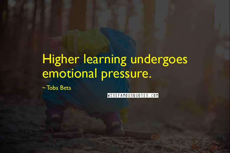 Toba Beta Quotes: Higher learning undergoes emotional pressure.