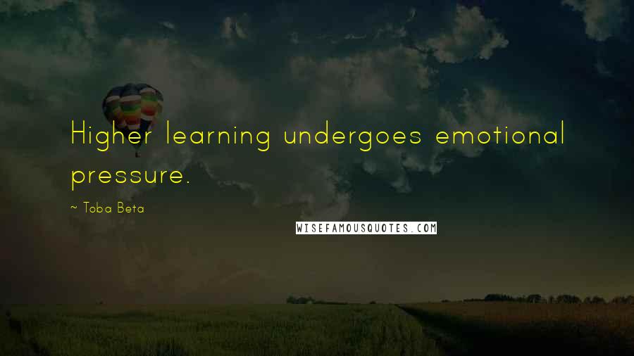 Toba Beta Quotes: Higher learning undergoes emotional pressure.