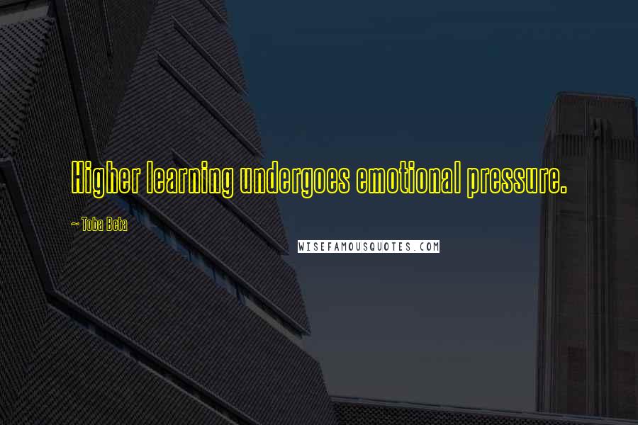 Toba Beta Quotes: Higher learning undergoes emotional pressure.