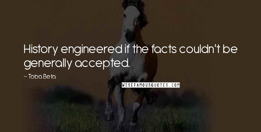Toba Beta Quotes: History engineered if the facts couldn't be generally accepted.