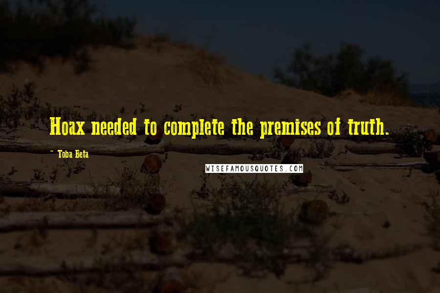Toba Beta Quotes: Hoax needed to complete the premises of truth.