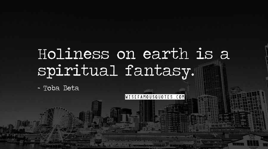 Toba Beta Quotes: Holiness on earth is a spiritual fantasy.