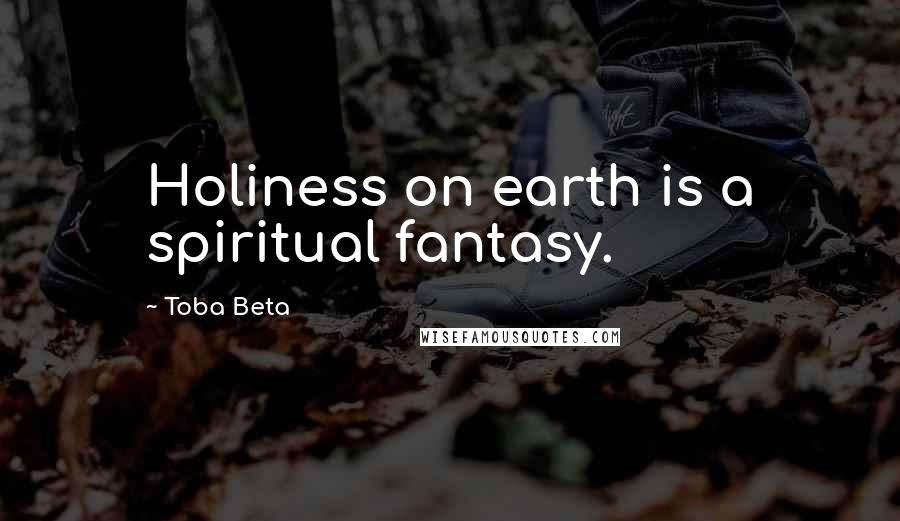 Toba Beta Quotes: Holiness on earth is a spiritual fantasy.