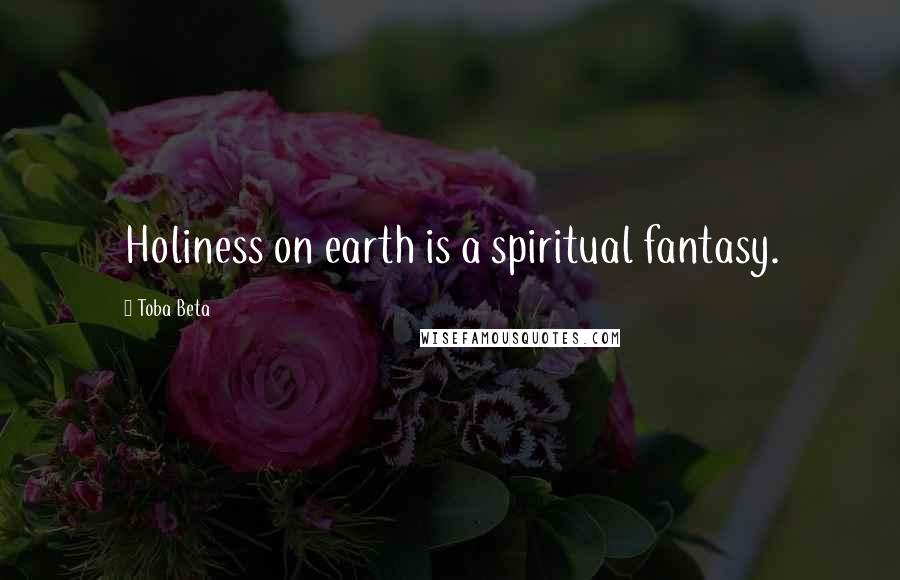 Toba Beta Quotes: Holiness on earth is a spiritual fantasy.