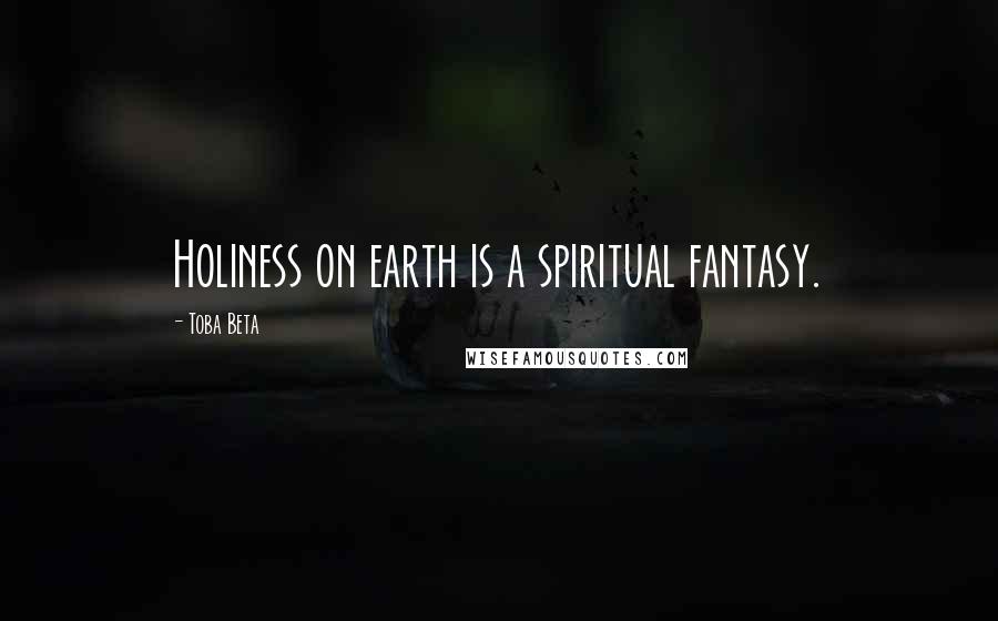 Toba Beta Quotes: Holiness on earth is a spiritual fantasy.