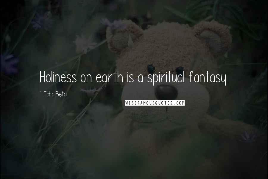 Toba Beta Quotes: Holiness on earth is a spiritual fantasy.