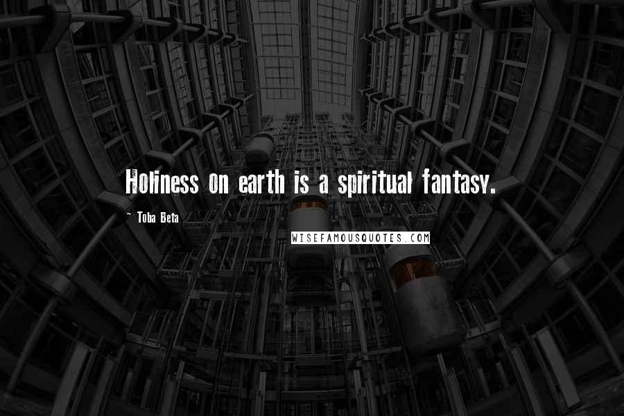 Toba Beta Quotes: Holiness on earth is a spiritual fantasy.