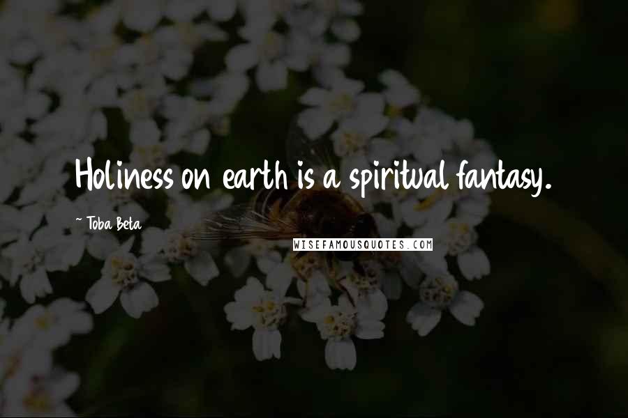 Toba Beta Quotes: Holiness on earth is a spiritual fantasy.